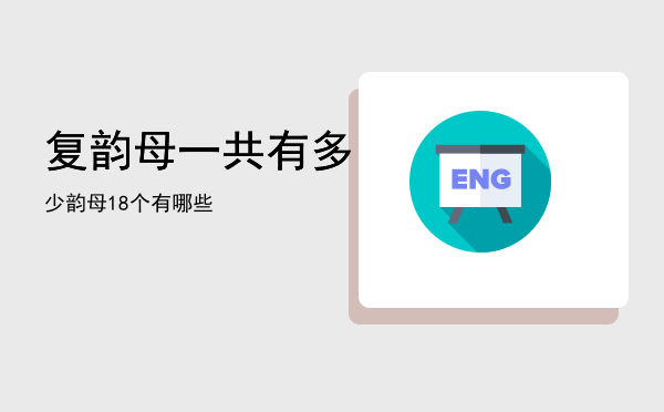 复韵母一共有多少，韵母18个有哪些