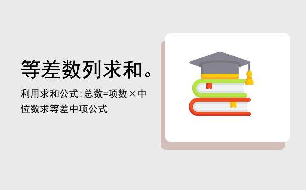 等差数列求和。利用求和公式:总数=项数×中位数，求等差中项公式