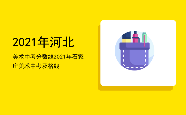 2021年河北美术中考分数线，2021年石家庄美术中考及格线