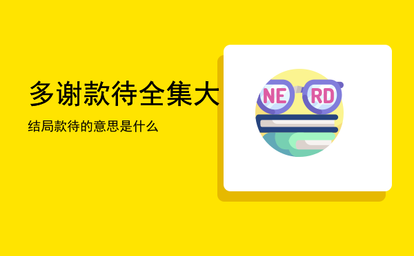 多谢款待全集大结局「款待的意思是什么」