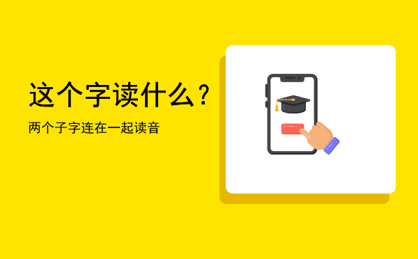 这个字读什么？，两个子字连在一起读音