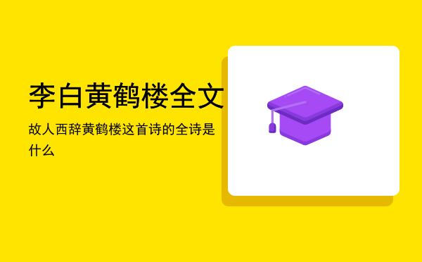 李白黄鹤楼全文，故人西辞黄鹤楼这首诗的全诗是什么