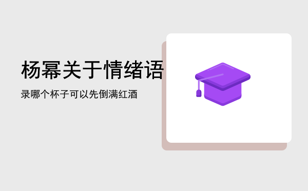 杨幂关于情绪语录「哪个杯子可以先倒满红酒」