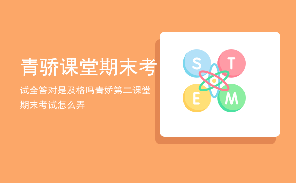 青骄课堂期末考试全答对是及格吗「青娇第二课堂期末考试怎么弄」