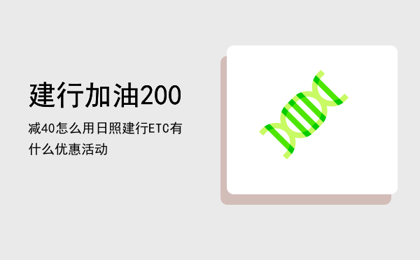 建行加油200减40怎么用（日照建行ETC有什么优惠活动）