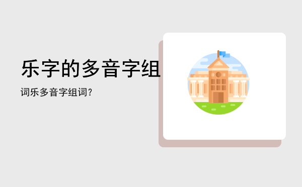 乐字的多音字组词「乐多音字组词？」