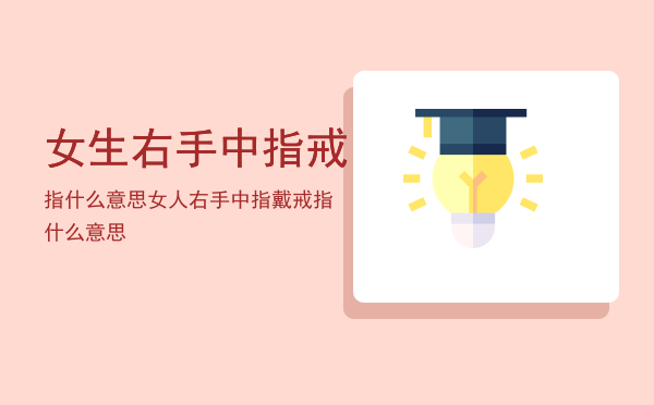 女生右手中指戒指什么意思，女人右手中指戴戒指什么意思