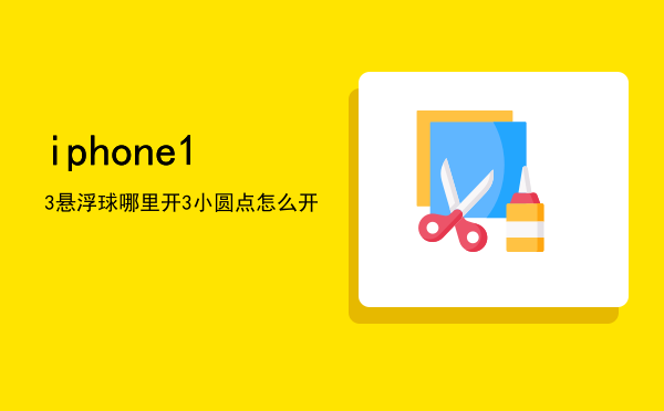 iphone 13悬浮球哪里开「iphone13小圆点怎么开」