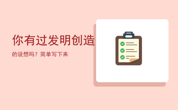 你有过发明创造的设想吗？简单写下来