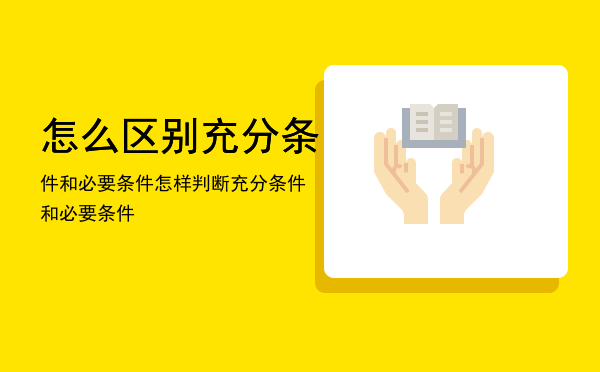 怎么区别充分条件和必要条件（怎样判断充分条件和必要条件）