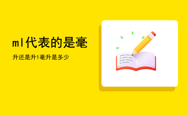 ml代表的是毫升还是升「1毫升是多少」