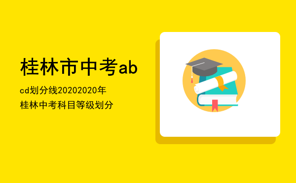 桂林市中考abcd划分线2020（2020年桂林中考科目等级划分）