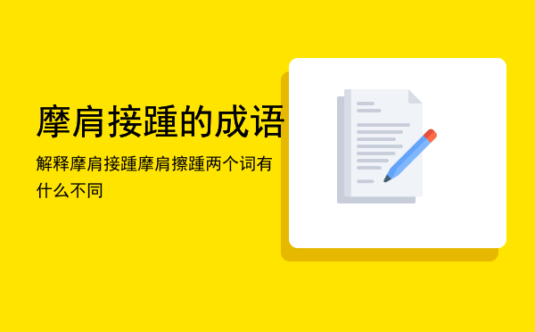 摩肩接踵的成语解释「摩肩接踵摩肩擦踵两个词有什么不同」