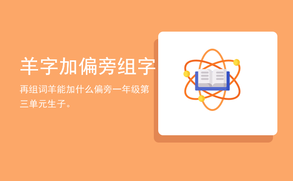 羊字加偏旁组字再组词，羊能加什么偏旁一年级第三单元生子。