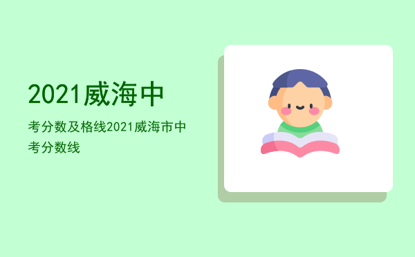 2021威海中考分数及格线「2021威海市中考分数线」