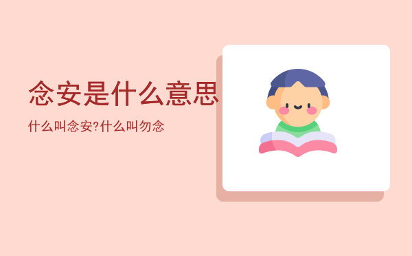 念安是什么意思，什么叫念安?什么叫勿念