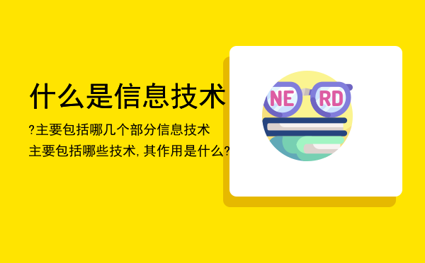 什么是信息技术?主要包括哪几个部分「信息技术主要包括哪些技术,其作用是什么?」