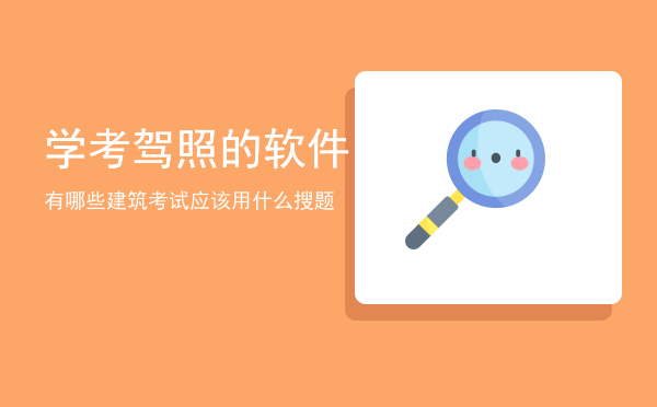 学考驾照的软件有哪些，建筑考试应该用什么搜题