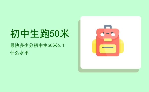 初中生跑50米最快多少分（初中生50米6.1什么水平）