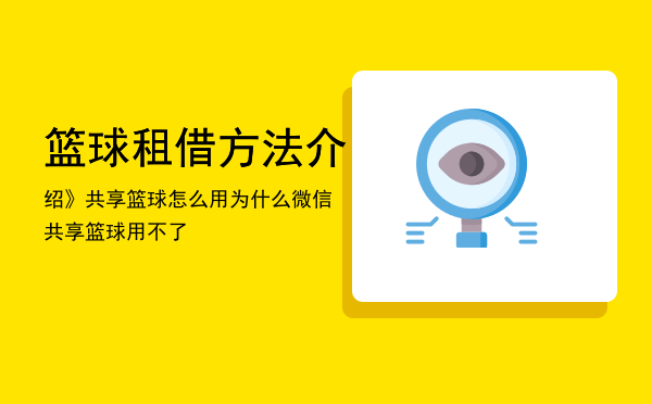 篮球租借方法介绍》共享篮球怎么用「为什么微信共享篮球用不了」