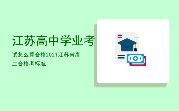 江苏高中学业考试怎么算合格（2021江苏省高二合格考标准）