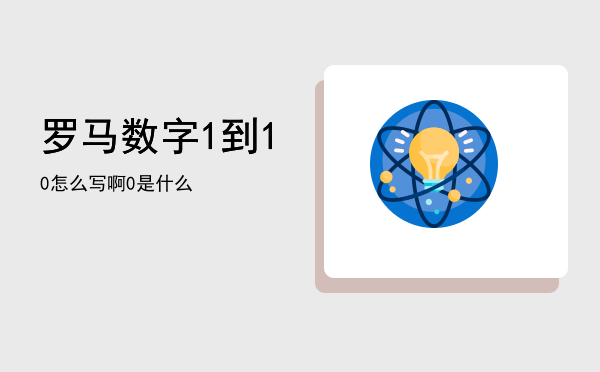 罗马数字1到10怎么写啊（罗马数字1到10是什么）