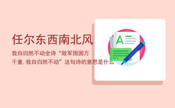 任尔东西南北风我自岿然不动全诗（“敌军围困万千重,我自岿然不动”这句诗的意思是什么）