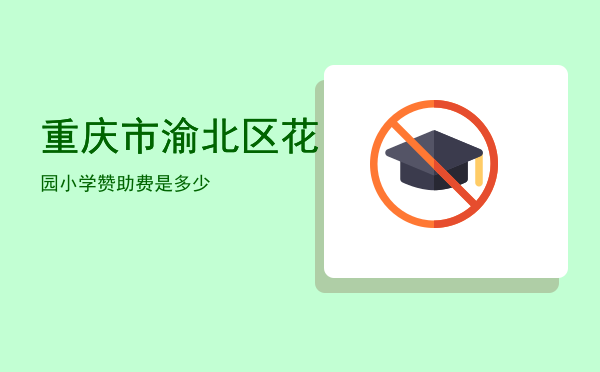 重庆市渝北区花园小学赞助费是多少