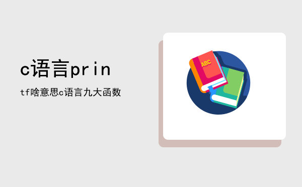 c语言printf啥意思（c语言九大函数）