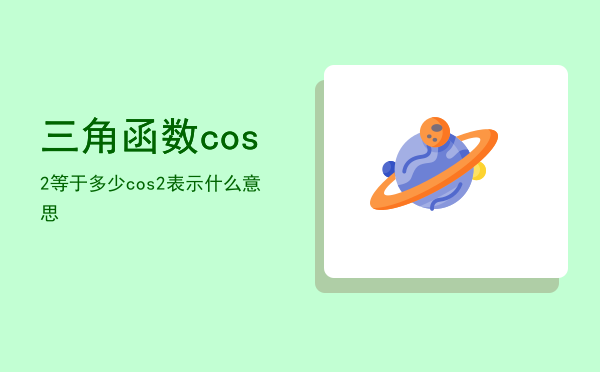 三角函数cos2等于多少「cos2表示什么意思」