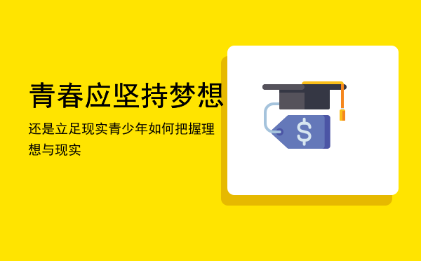 青春应坚持梦想还是立足现实「青少年如何把握理想与现实」