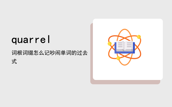 quarrel词根词缀怎么记「吵闹单词的过去式」