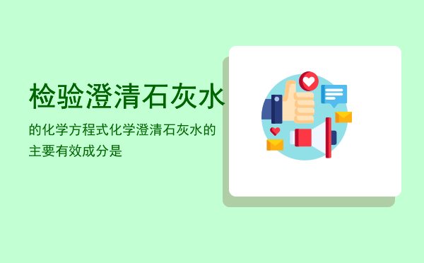 检验澄清石灰水的化学方程式，化学澄清石灰水的主要有效成分是