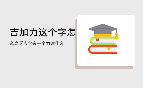 吉加力这个字怎么念呀（吉字旁一个力读什么）