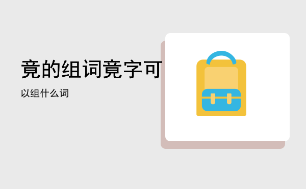 竟的组词「竟字可以组什么词」