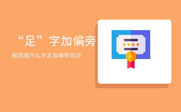 “足”字加偏旁能组成什么字「足加偏旁组词」