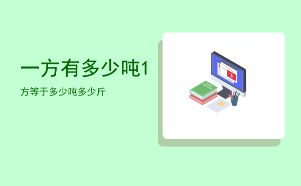 一方有多少吨「1方等于多少吨多少斤」