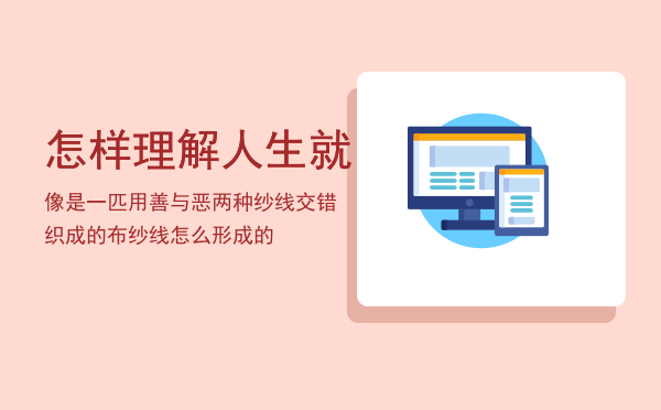 怎样理解人生就像是一匹用善与恶两种纱线交错织成的布「纱线怎么形成的」