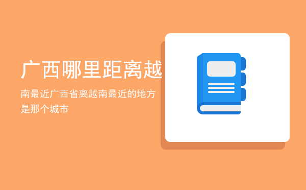 广西哪里距离越南最近（广西省离越南最近的地方是那个城市）