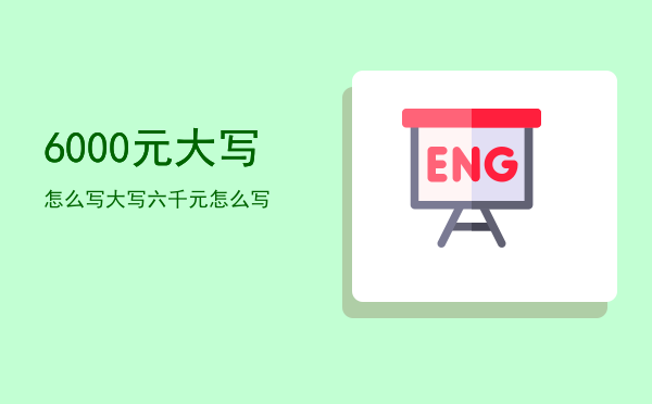 6000元大写怎么写，大写六千元怎么写