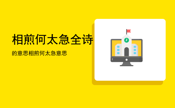 相煎何太急全诗的意思「相煎何太急意思」