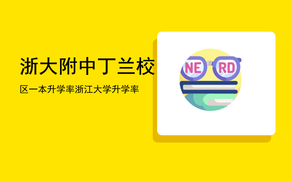 浙大附中丁兰校区一本升学率，浙江大学升学率