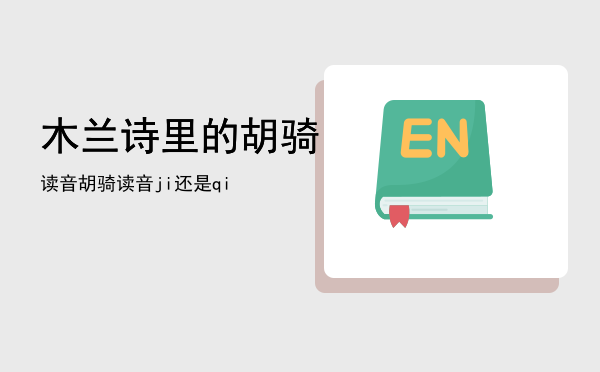 木兰诗里的胡骑读音「胡骑读音ji还是qi」