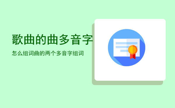 歌曲的曲多音字怎么组词「曲的两个多音字组词」