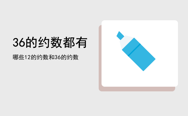 36的约数都有哪些「12的约数和36的约数」