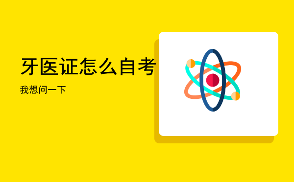 牙医证怎么自考「我想问一下」