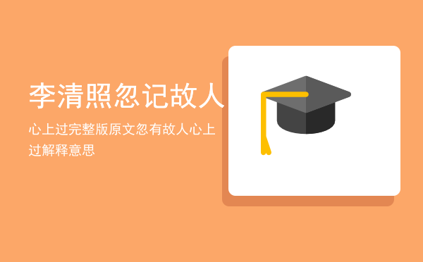 李清照忽记故人心上过完整版原文「忽有故人心上过解释意思」