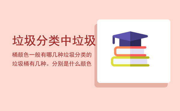 垃圾分类中垃圾桶颜色一般有哪几种「垃圾分类的垃圾桶有几种。分别是什么颜色」