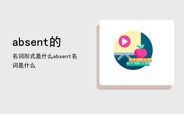 absent的名词形式是什么（absent名词是什么）