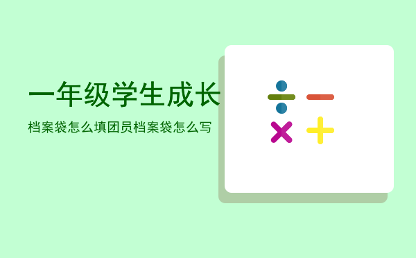 一年级学生成长档案袋怎么填「团员档案袋怎么写」